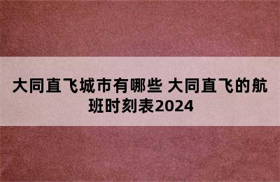 大同直飞城市有哪些 大同直飞的航班时刻表2024